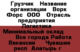 Грузчик › Название организации ­ Ворк Форс, ООО › Отрасль предприятия ­ Логистика › Минимальный оклад ­ 23 000 - Все города Работа » Вакансии   . Чувашия респ.,Алатырь г.